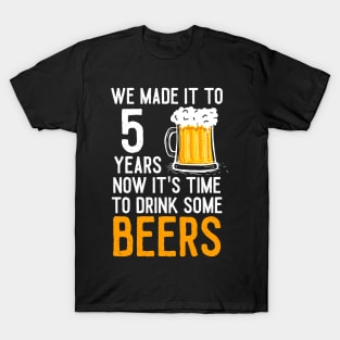 We Made it to 5 Years Now It's Time To Drink Some Beers Aniversary Wedding T-Shirt